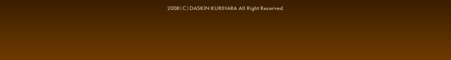 2008（C）DASKIN KURIHARA All Right Reserved.